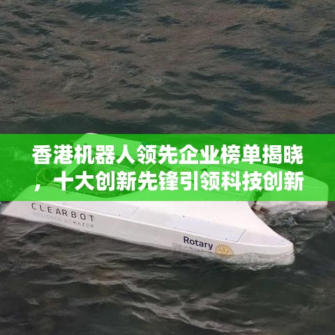 香港机器人领先企业榜单揭晓，十大创新先锋引领科技创新之路