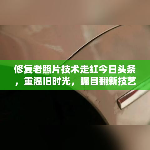 修复老照片技术走红今日头条，重温旧时光，瞩目翻新技艺