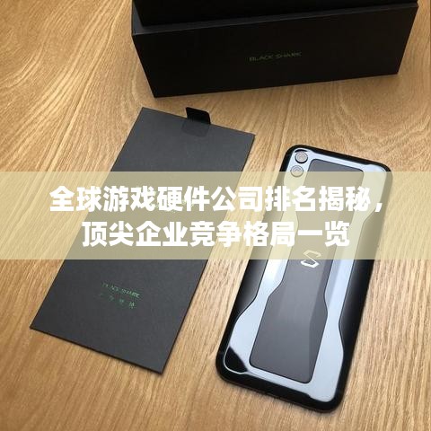 全球游戏硬件公司排名揭秘，顶尖企业竞争格局一览