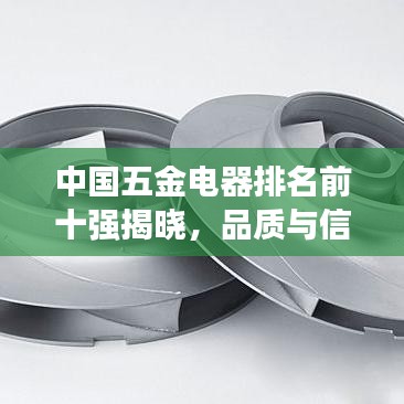 中国五金电器排名前十强揭晓，品质与信誉的双重保障！