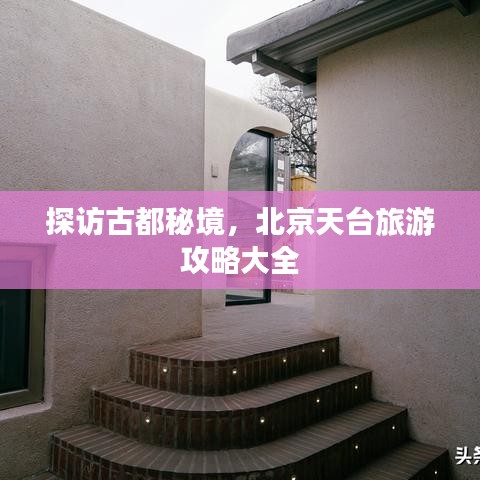 探访古都秘境，北京天台旅游攻略大全