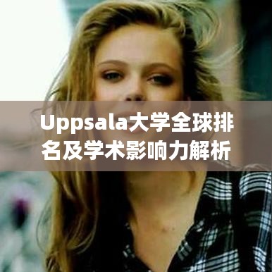 Uppsala大学全球排名及学术影响力解析