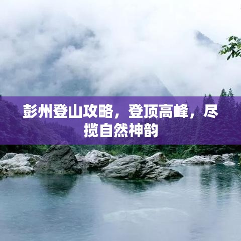 彭州登山攻略，登顶高峰，尽揽自然神韵
