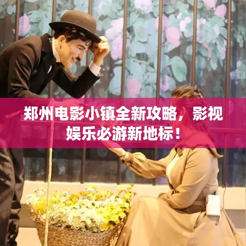 郑州电影小镇全新攻略，影视娱乐必游新地标！