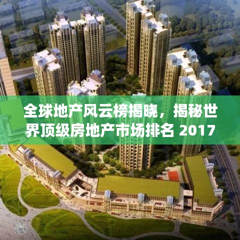 全球地产风云榜揭晓，揭秘世界顶级房地产市场排名 2017年榜单重磅出炉！