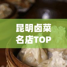 昆明卤菜名店TOP10榜单揭晓，卤菜前十名店排名大揭秘！