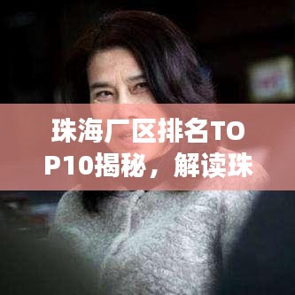 珠海厂区排名TOP10揭秘，解读珠海工业发展的核心力量与驱动力