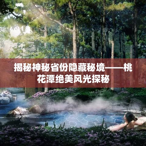 揭秘神秘省份隐藏秘境——桃花潭绝美风光探秘