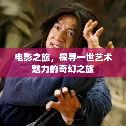 电影之旅，探寻一世艺术魅力的奇幻之旅