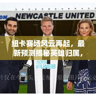 纽卡赛场风云再起，最新预测揭秘英雄归属，谁将崭露头角？