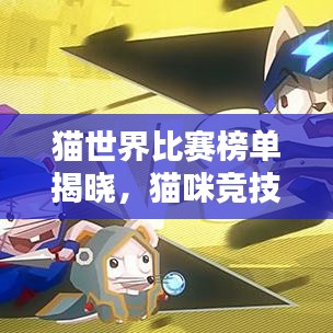 猫世界比赛榜单揭晓，猫咪竞技的魅力无限探索！