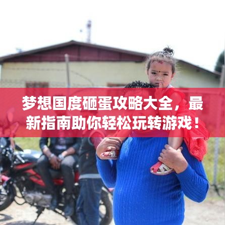 梦想国度砸蛋攻略大全，最新指南助你轻松玩转游戏！