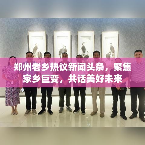 郑州老乡热议新闻头条，聚焦家乡巨变，共话美好未来