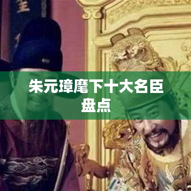 朱元璋麾下十大名臣盘点