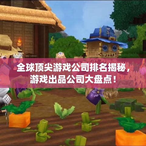 全球顶尖游戏公司排名揭秘，游戏出品公司大盘点！