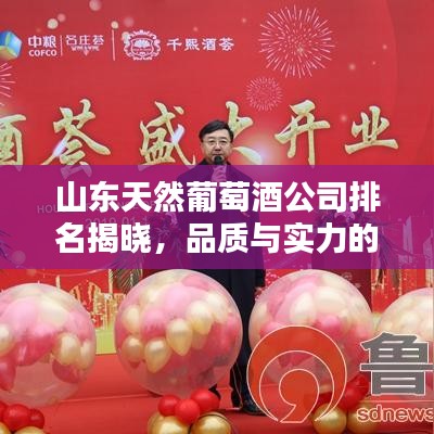 山东天然葡萄酒公司排名揭晓，品质与实力的巅峰之选！