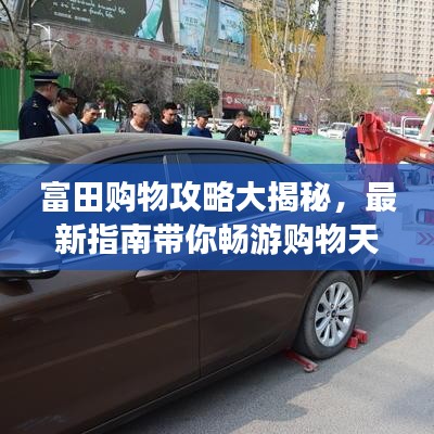 富田购物攻略大揭秘，最新指南带你畅游购物天地