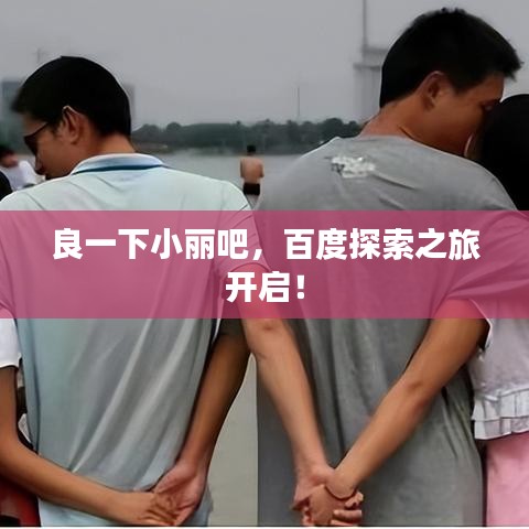 良一下小丽吧，百度探索之旅开启！