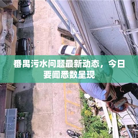 番禺污水问题最新动态，今日要闻悉数呈现