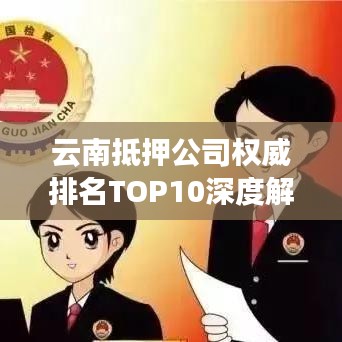 云南抵押公司权威排名TOP10深度解读与分析