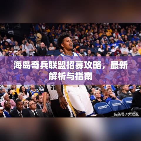 海岛奇兵联盟招募攻略，最新解析与指南
