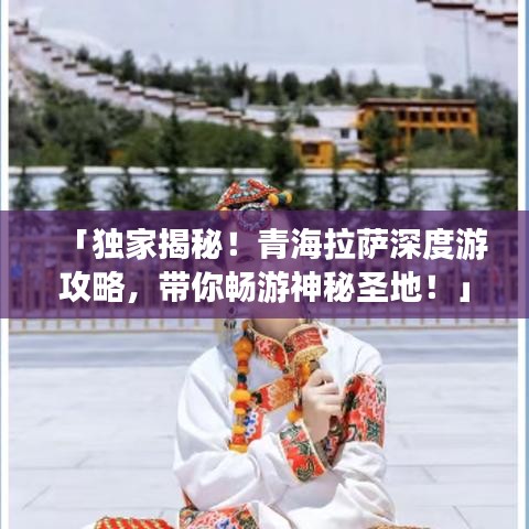 「独家揭秘！青海拉萨深度游攻略，带你畅游神秘圣地！」