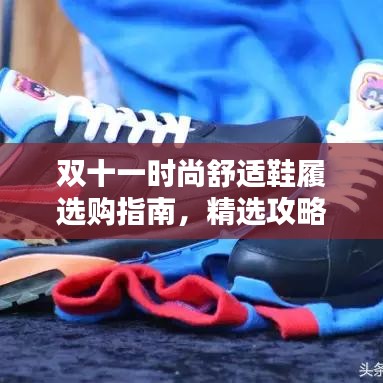 双十一时尚舒适鞋履选购指南，精选攻略助你轻松挑选心仪鞋款！