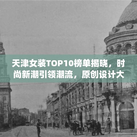 天津女装TOP10榜单揭晓，时尚新潮引领潮流，原创设计大放异彩！