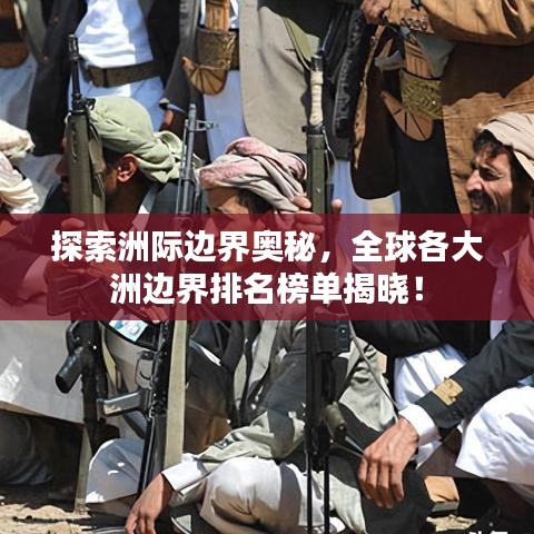 探索洲际边界奥秘，全球各大洲边界排名榜单揭晓！