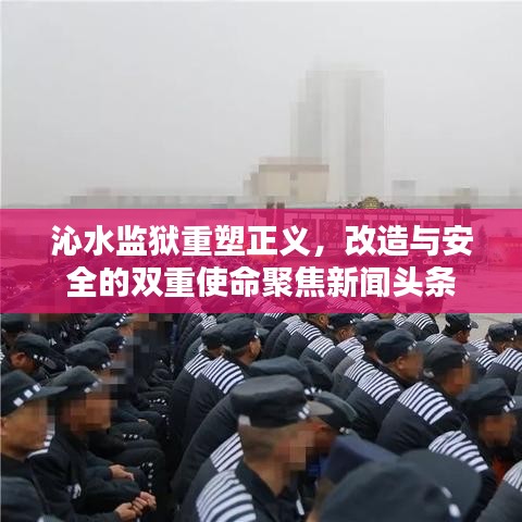 沁水监狱重塑正义，改造与安全的双重使命聚焦新闻头条