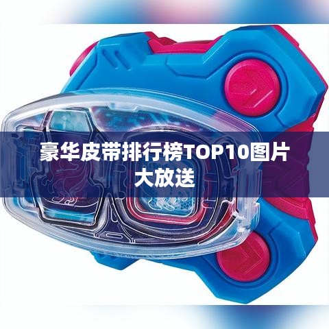 豪华皮带排行榜TOP10图片大放送