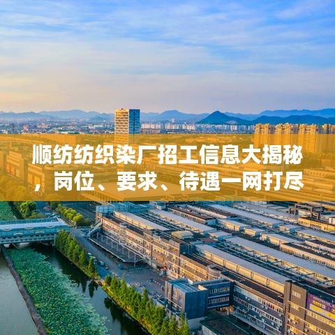 顺纺纺织染厂招工信息大揭秘，岗位、要求、待遇一网打尽