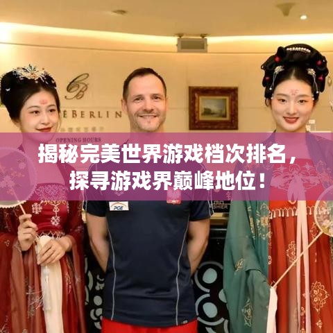 揭秘完美世界游戏档次排名，探寻游戏界巅峰地位！
