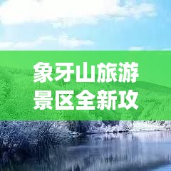 象牙山旅游景区全新攻略，自然美景探索与独特风情体验