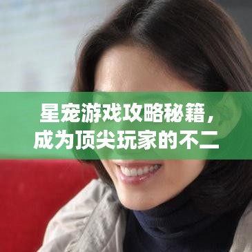 星宠游戏攻略秘籍，成为顶尖玩家的不二之选！
