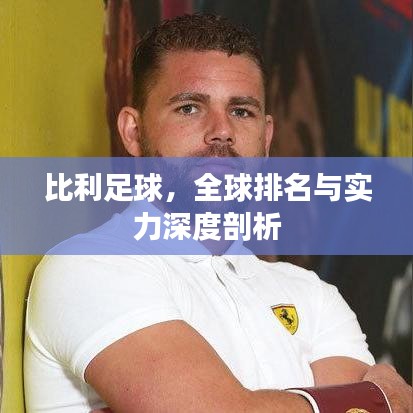 比利足球，全球排名与实力深度剖析