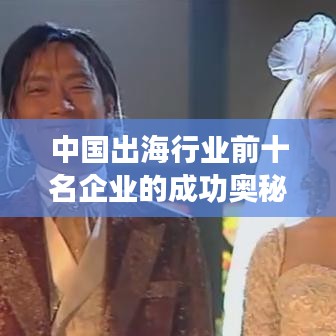 中国出海行业前十名企业的成功奥秘探索