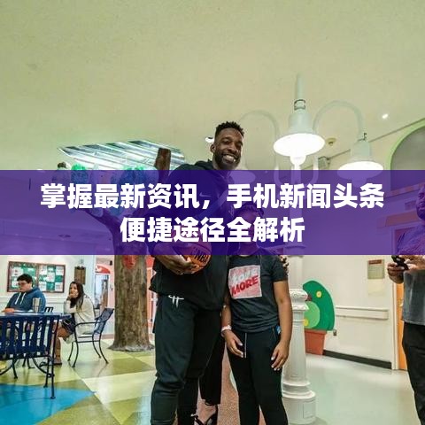 掌握最新资讯，手机新闻头条便捷途径全解析