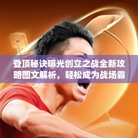 登顶秘诀曝光创立之战全新攻略图文解析，轻松成为战场霸主！