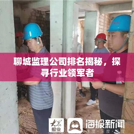 聊城监理公司排名揭秘，探寻行业领军者