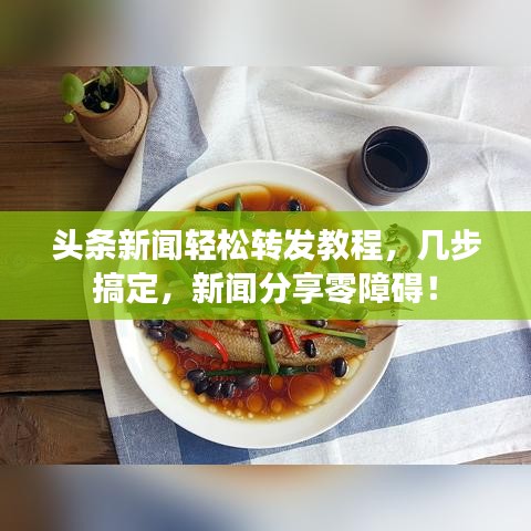 头条新闻轻松转发教程，几步搞定，新闻分享零障碍！