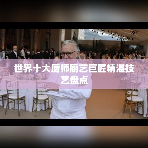 世界十大厨师厨艺巨匠精湛技艺盘点