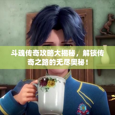 斗魂传奇攻略大揭秘，解锁传奇之路的无尽奥秘！