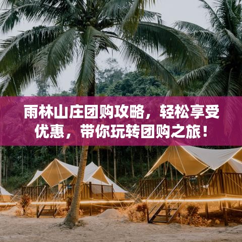雨林山庄团购攻略，轻松享受优惠，带你玩转团购之旅！