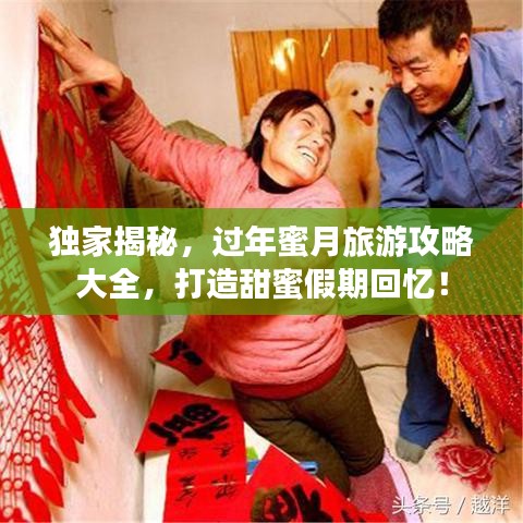 独家揭秘，过年蜜月旅游攻略大全，打造甜蜜假期回忆！