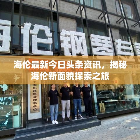 海伦最新今日头条资讯，揭秘海伦新面貌探索之旅