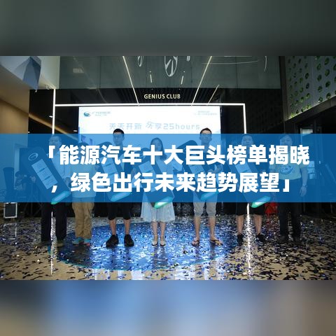 「能源汽车十大巨头榜单揭晓，绿色出行未来趋势展望」