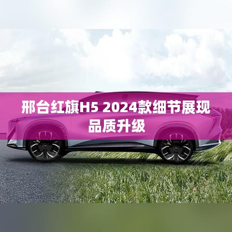 邢台红旗H5 2024款细节展现品质升级