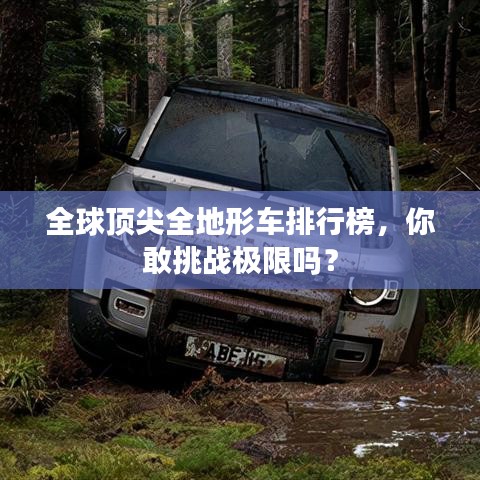全球顶尖全地形车排行榜，你敢挑战极限吗？
