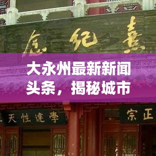 大永州最新新闻头条，揭秘城市新动态，发展成就瞩目